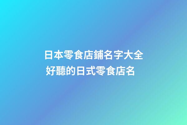 日本零食店鋪名字大全 好聽的日式零食店名-第1張-店鋪起名-玄機派